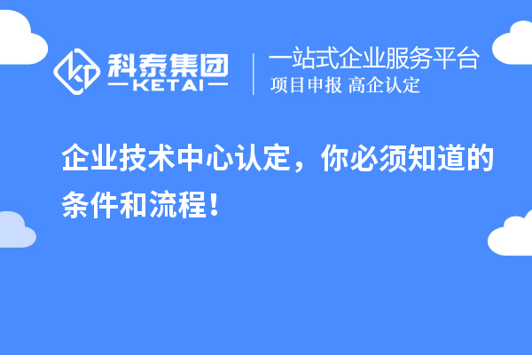 企業(yè)技術(shù)中心認(rèn)定，你必須知道的條件和流程！