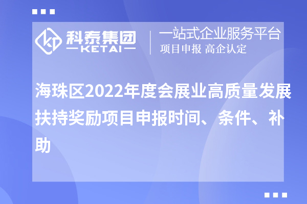 海珠區(qū)2022年度會展業(yè)高質量發(fā)展扶持獎勵項目申報時間、條件、補助