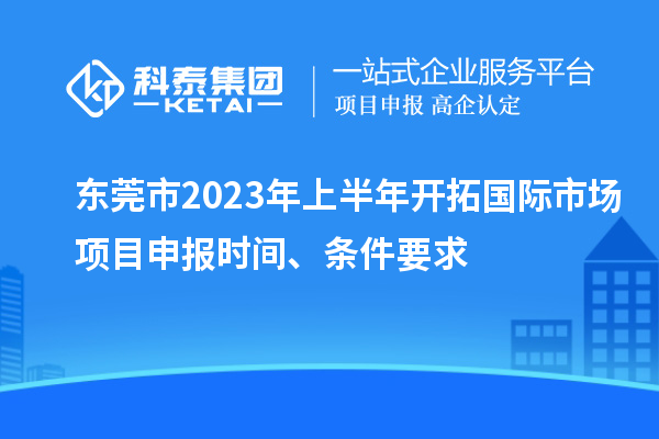 東莞市2023年上半年開拓國際市場(chǎng)<a href=http://www.xljuanlianmen.com/shenbao.html target=_blank class=infotextkey>項(xiàng)目申報(bào)</a>時(shí)間、條件要求