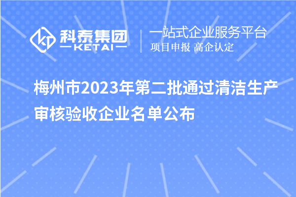 梅州市2023年第二批通過清潔生產(chǎn)審核驗收企業(yè)名單公布