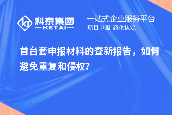首臺套申報材料的查新報告，如何避免重復和侵權？