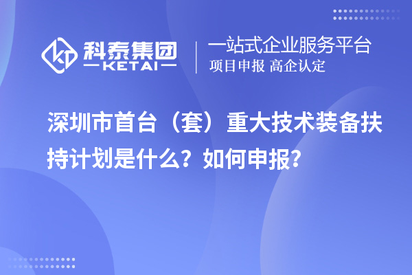 深圳市首臺(tái)（套）重大技術(shù)裝備扶持計(jì)劃是什么？如何申報(bào)？