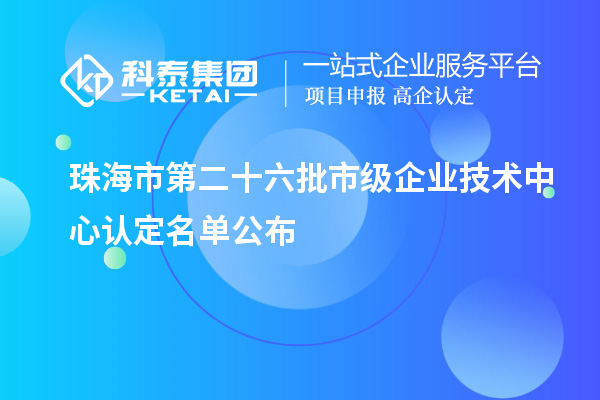 珠海市第二十六批市級企業(yè)技術(shù)中心認(rèn)定名單公布