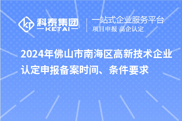 2024年佛山市南海區(qū)高新技術(shù)企業(yè)認(rèn)定申報(bào)備案時(shí)間、條件要求