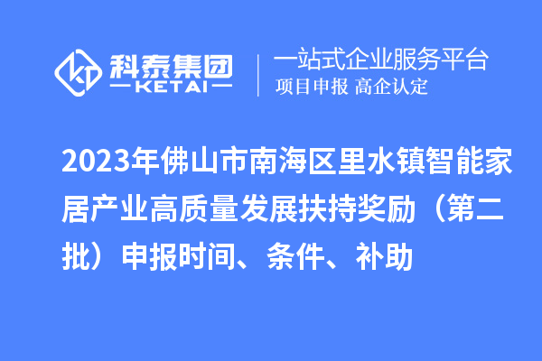 2023年佛山市南海區(qū)里水鎮(zhèn)智能家居產(chǎn)業(yè)高質(zhì)量發(fā)展扶持獎(jiǎng)勵(lì)（第二批）申報(bào)時(shí)間、條件、補(bǔ)助