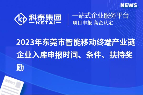 2023年東莞市智能移動終端產(chǎn)業(yè)鏈企業(yè)入庫申報時間、條件、扶持獎勵