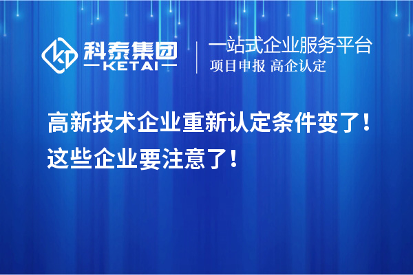 高新技術(shù)企業(yè)重新認(rèn)定條件變了！這些企業(yè)要注意了！