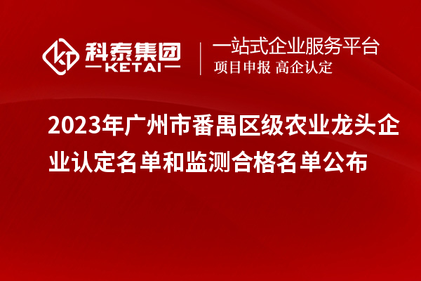 2023年廣州市番禺區(qū)級農(nóng)業(yè)龍頭企業(yè)認定名單和監(jiān)測合格名單公布