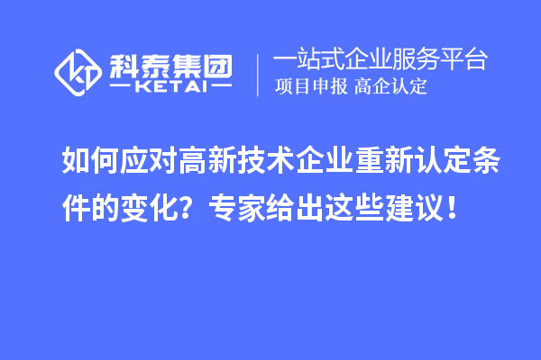 如何應(yīng)對高新技術(shù)企業(yè)重新認(rèn)定條件的變化？專家給出這些建議！