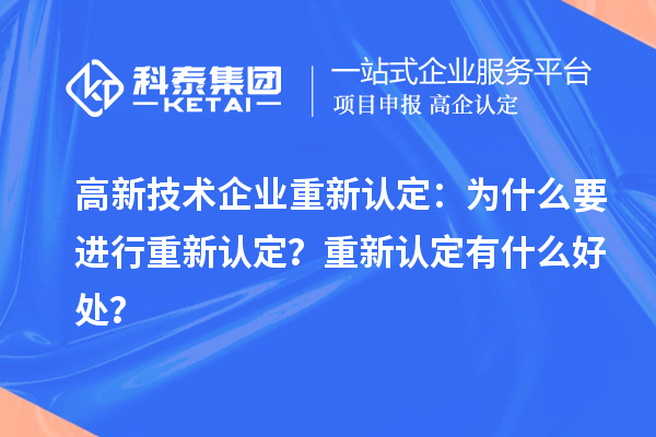 高新技術(shù)企業(yè)重新認(rèn)定：為什么要進(jìn)行重新認(rèn)定？重新認(rèn)定有什么好處？