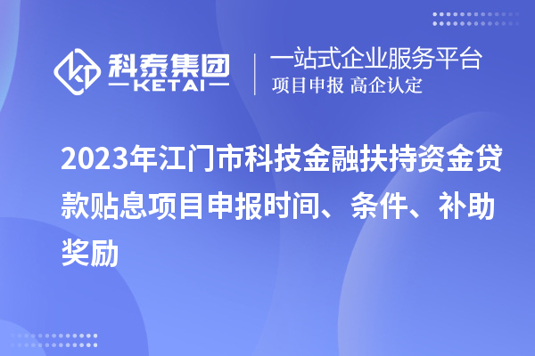 2023年江門市科技金融扶持資金貸款貼息<a href=http://www.xljuanlianmen.com/shenbao.html target=_blank class=infotextkey>項目申報</a>時間、條件、補助獎勵