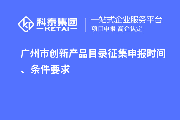 廣州市創(chuàng)新產(chǎn)品目錄征集申報(bào)時(shí)間、條件要求