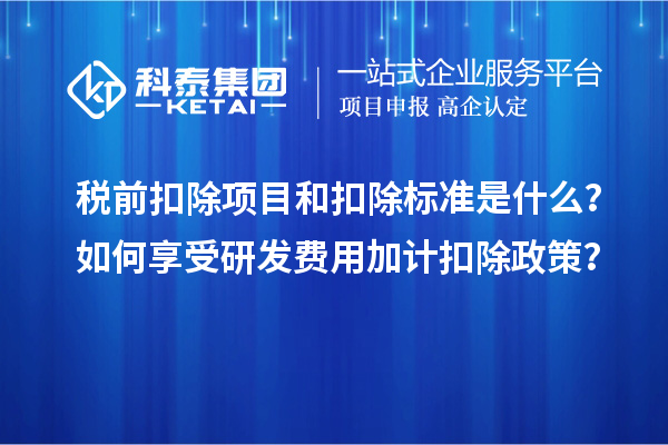 稅前扣除項(xiàng)目和扣除標(biāo)準(zhǔn)是什么？如何享受研發(fā)費(fèi)用加計(jì)扣除政策？