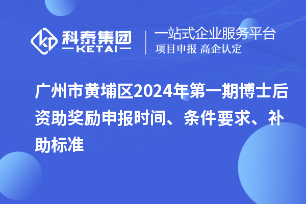 廣州市黃埔區(qū)2024年第一期博士后資助獎勵申報時間、條件要求、補(bǔ)助標(biāo)準(zhǔn)