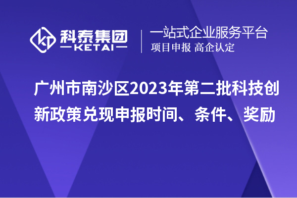 廣州市南沙區(qū)2023年第二批科技創(chuàng)新政策兌現(xiàn)申報時間、條件、獎勵