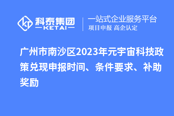 廣州市南沙區(qū)2023年元宇宙科技政策兌現(xiàn)申報(bào)時(shí)間、條件要求、補(bǔ)助獎(jiǎng)勵(lì)