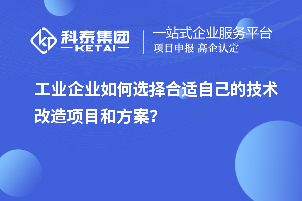 工業(yè)企業(yè)如何選擇合適自己的技術(shù)改造項目和方案？