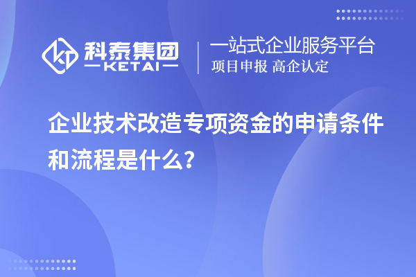 企業(yè)技術(shù)改造專項資金的申請條件和流程是什么？