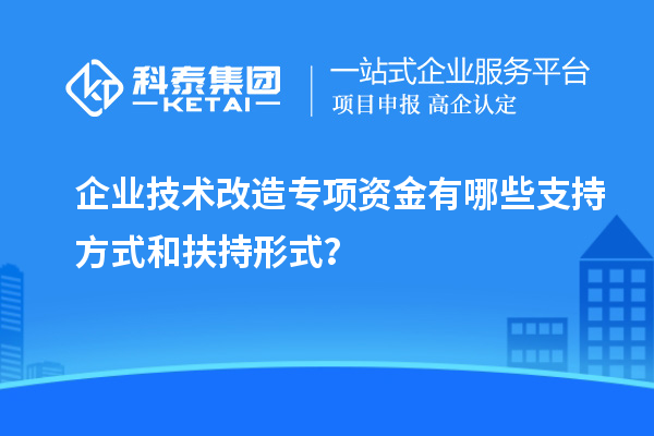 企業(yè)技術(shù)改造專項(xiàng)資金有哪些支持方式和扶持形式？