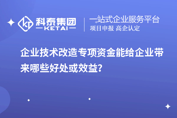企業(yè)技術改造專項資金能給企業(yè)帶來哪些好處或效益？