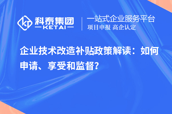 企業(yè)技術(shù)改造補(bǔ)貼政策解讀：如何申請(qǐng)、享受和監(jiān)督？