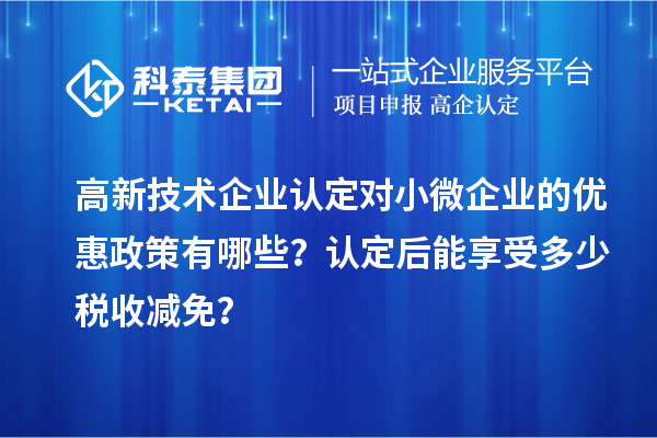 <a href=http://www.xljuanlianmen.com target=_blank class=infotextkey>高新技術(shù)企業(yè)認定</a>對小微企業(yè)的優(yōu)惠政策有哪些？認定后能享受多少稅收減免？