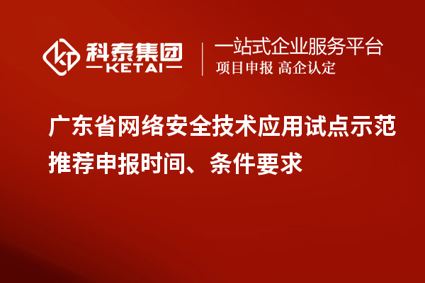 廣東省網(wǎng)絡(luò)安全技術(shù)應(yīng)用試點(diǎn)示范推薦申報(bào)時(shí)間、條件要求