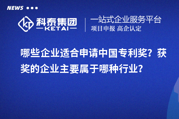 哪些企業(yè)適合申請中國專利獎(jiǎng)？獲獎(jiǎng)的企業(yè)主要屬于哪種行業(yè)？