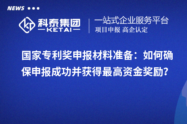 國家專利獎(jiǎng)申報(bào)材料準(zhǔn)備：如何確保申報(bào)成功并獲得最高資金獎(jiǎng)勵(lì)？