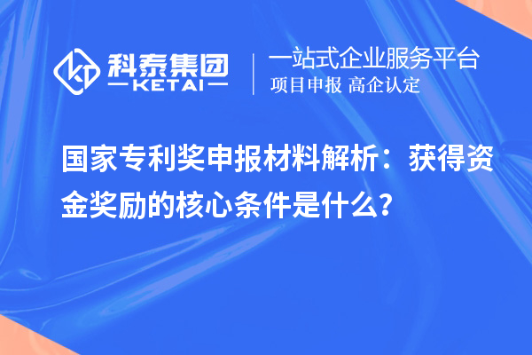 國家專利獎申報材料解析：獲得資金獎勵的核心條件是什么？