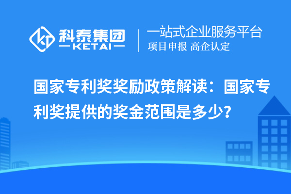 國家專利獎獎勵政策解讀：國家專利獎提供的獎金范圍是多少？