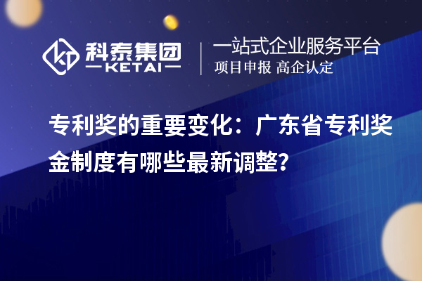 專利獎的重要變化：廣東省專利獎金制度有哪些最新調整？