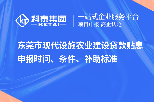 東莞市現(xiàn)代設(shè)施農(nóng)業(yè)建設(shè)貸款貼息申報(bào)時(shí)間、條件、補(bǔ)助標(biāo)準(zhǔn)