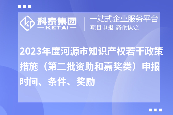 2023年度河源市知識產(chǎn)權(quán)若干政策措施（第二批資助和嘉獎類）申報(bào)時間、條件、獎勵