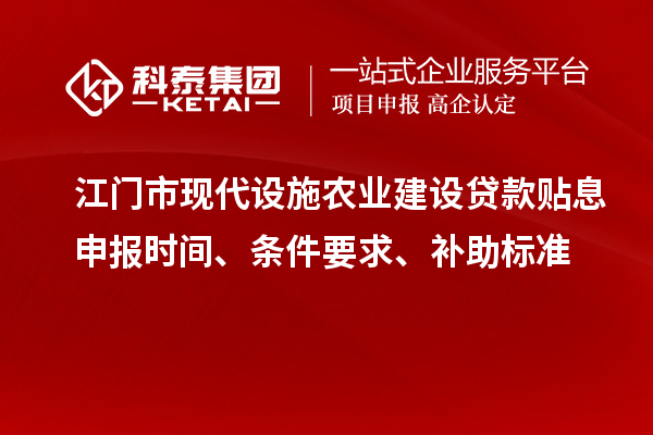 江門市現(xiàn)代設(shè)施農(nóng)業(yè)建設(shè)貸款貼息申報時間、條件要求、補助標(biāo)準(zhǔn)