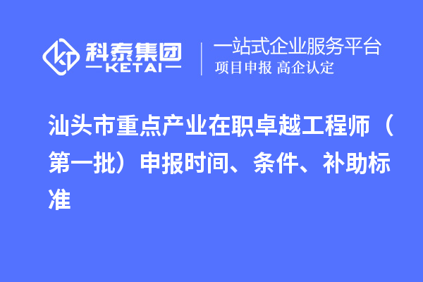 汕頭市重點產業(yè)在職卓越工程師（第一批）申報時間、條件、補助標準
