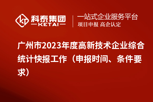 廣州市2023年度高新技術企業(yè)綜合統(tǒng)計快報工作（申報時間、條件要求）