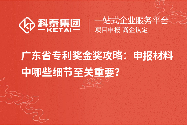 廣東省專利獎(jiǎng)金獎(jiǎng)攻略：申報(bào)材料中哪些細(xì)節(jié)至關(guān)重要？