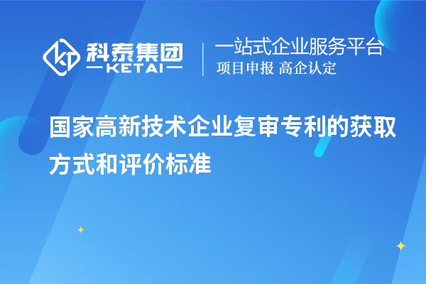 國家高新技術(shù)企業(yè)復審專利的獲取方式和評價標準
