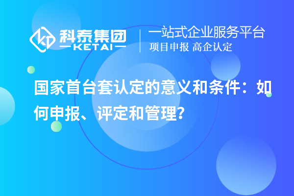 國家首臺套認(rèn)定的意義和條件：如何申報、評定和管理？
