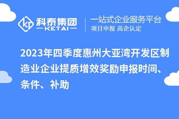 2023年四季度惠州大亞灣開發(fā)區(qū)制造業(yè)企業(yè)提質(zhì)增效獎(jiǎng)勵(lì)申報(bào)時(shí)間、條件、補(bǔ)助