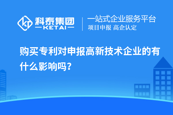 購買專利對申報高新技術(shù)企業(yè)的有什么影響嗎？