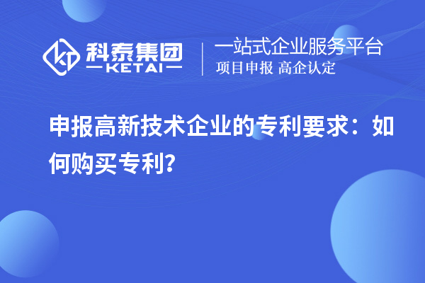 申報(bào)高新技術(shù)企業(yè)的專(zhuān)利要求：如何購(gòu)買(mǎi)專(zhuān)利？