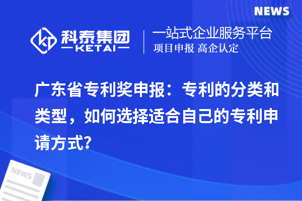 廣東省專利獎申報：專利的分類和類型，如何選擇適合自己的專利申請方式？