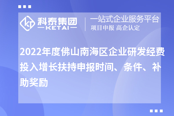 2022年度佛山南海區(qū)企業(yè)研發(fā)經(jīng)費(fèi)投入增長(zhǎng)扶持申報(bào)時(shí)間、條件、補(bǔ)助獎(jiǎng)勵(lì)