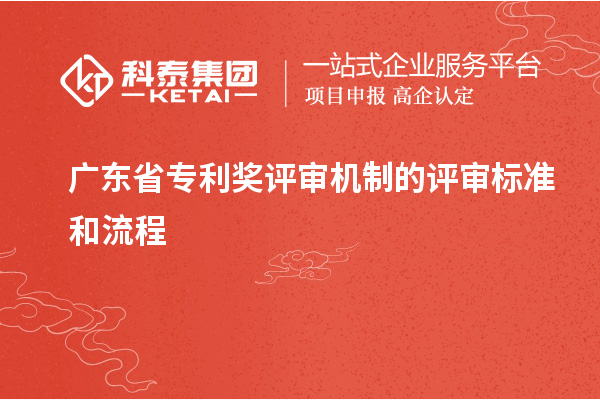 廣東省專利獎評審機(jī)制的評審標(biāo)準(zhǔn)和流程