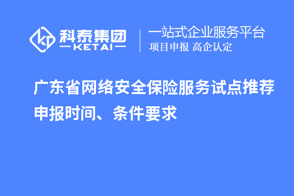 廣東省網(wǎng)絡(luò)安全保險服務(wù)試點推薦申報時間、條件要求