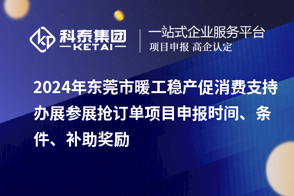 2024年東莞市暖工穩(wěn)產(chǎn)促消費(fèi)支持辦展參展搶訂單<a href=http://www.xljuanlianmen.com/shenbao.html target=_blank class=infotextkey>項(xiàng)目申報(bào)</a>時(shí)間、條件、補(bǔ)助獎(jiǎng)勵(lì)