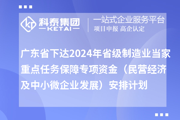 廣東省下達2024年省級制造業(yè)當家重點任務保障專項資金（民營經濟及中小微企業(yè)發(fā)展）安排計劃