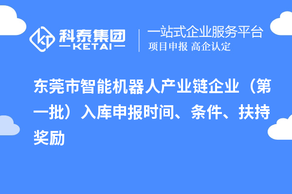 東莞市智能機器人產(chǎn)業(yè)鏈企業(yè)（第一批）入庫申報時間、條件、扶持獎勵